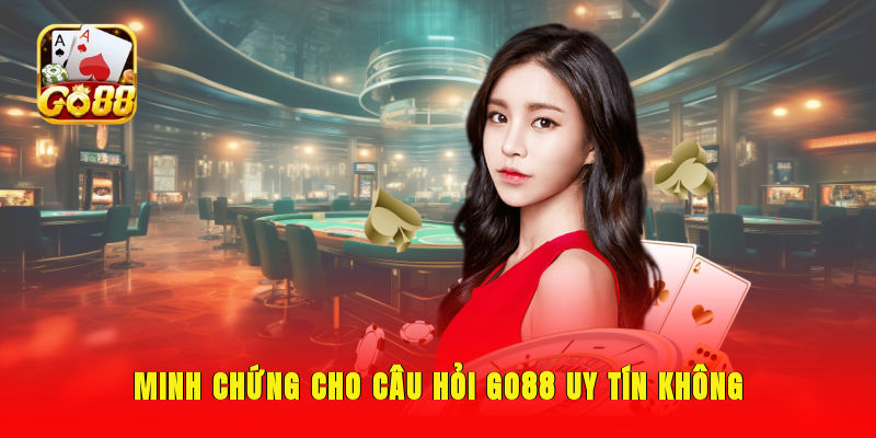 Minh chứng cho câu hỏi GO88 uy tín không
