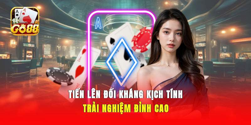 Tiến Lên đối kháng kịch tính, trải nghiệm đỉnh cao